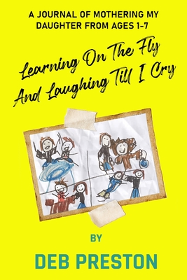 Coperta cărții 'Learning on the Fly and Laughing Till I Cry: A Journal of Mothering My Daughter From Ages One to Seven - Deb Preston'
