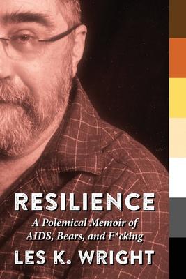 Resilience: A Polemical Memoir of AIDS, Bears, and F*cking - Les K. Wright