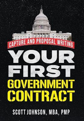 Your First Government Contract: Capture and Proposal Writing - Scott D. Johnson
