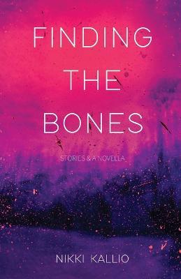 Finding the Bones: Stories & A Novella - Nikki Kallio