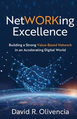 NetWORKing Excellence: Building a Strong Value-Based Network in an Accelerating Digital World - David R. Olivencia