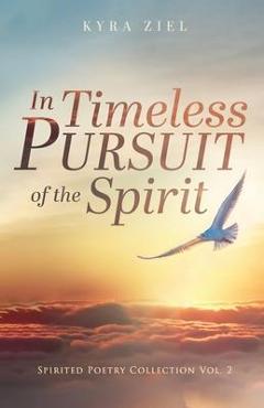 Coperta cărții 'In Timeless Pursuit of the Spirit: Spirited Poetry Collection: Volume 2 - Kyra Ziel'