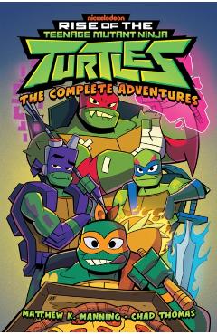 Rise of the Teenage Mutant Ninja Turtles: The Complete Adventures - Matthew K. Manning