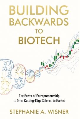 Building Backwards to Biotech: The Power of Entrepreneurship to Drive Cutting-Edge Science to Market - Stephanie Wisner