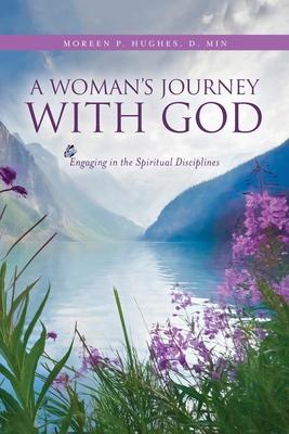A Woman's Journey With God: Engaging in the Spiritual Disciplines - D. Min Moreen P. Hughes