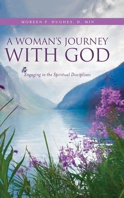 A Woman's Journey With God: Engaging in the Spiritual Disciplines - Moreen P. Hughes