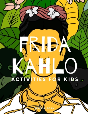 Frida Kahlo: Activities for Kids - Marisa Boan