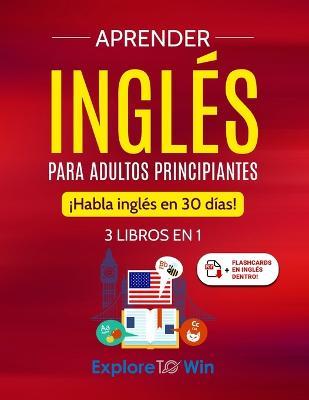 Aprender inglés para adultos principiantes: 3 libros en 1: ¡Habla inglés en 30 días! - Explore Towin