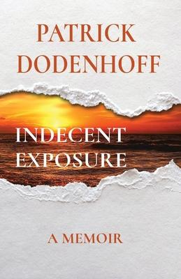 Indecent Exposure: A Memoir - Patrick Dodenhoff