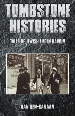 Tombstone Histories: Tales of Jewish Life in Harbin - Dan Ben-canaan