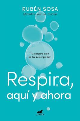 Respira Aquí Y Ahora: Tu Respiración Es Tu Superpoder / Breathe Here and Now. Br Eathing Is Your Superpower - Rubén Sosa