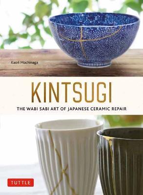 Kintsugi: The Wabi Sabi Art of Japanese Ceramic Repair - Kaori Mochinaga