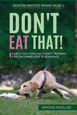 Don't Eat That: Force-Free Food Avoidance Training for Dogs who Love to Scavenge - Simone Mueller