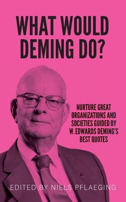 What would Deming do?: Nurture great organizations and societies guided by W. Edwards Deming's best quotes - W. Edwards Deming