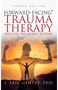 Forward-Facing(R) Trauma Therapy - Second Edition: Healing the Moral Wound - J. Eric Gentry