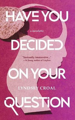 Have You Decided on Your Question: A Novelette - Lyndsey Croal