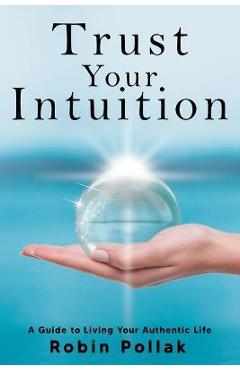 Coperta cărții 'Trust Your Intuition: A Guide to Living Your Authentic Life - Robin Pollak'