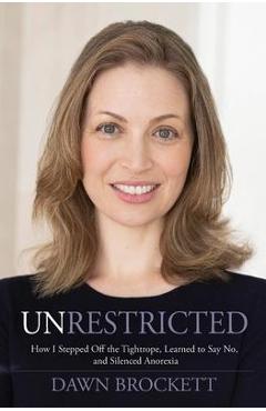 Poza produsului Unrestricted: How I Stepped Off the Tightrope, Learned to Say No, and Silenced Anorexia - Dawn Brockett