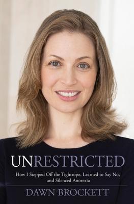 Unrestricted: How I Stepped Off the Tightrope, Learned to Say No, and Silenced Anorexia - Dawn Brockett