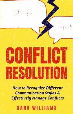 Conflict Resolution: How to Recognize Different Communication Styles & Effectively Manage Conflicts - Dana Williams