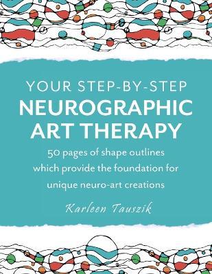 Your Step-by-Step Neurographic Art Therapy: 50 pages of shape outlines which provide the foundation for unique neuro art creations - Karleen Tauszik
