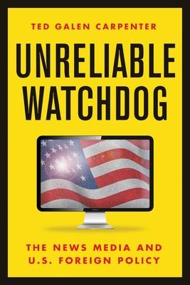 Unreliable Watchdog: The News Media and U.S. Foreign Policy - Ted Galen Carpenter