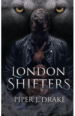 London Shifters: The Complete Shapeshifter Romance Series - Piper J. Drake
