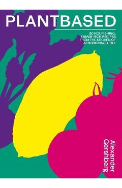 Coperta cărții 'Plantbased: 80 Nourishing, Umami-Rich Recipes from the Kitchen of a Passionate Chef - Alexander Gershberg'