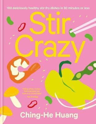 Stir Crazy: 100 Deliciously Healthy Stir Fry Dishes in 30 Minutes or Less - Ching-he Huang