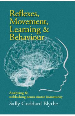 Reflexes, Movement, Learning & Behaviour: Analysing and Unblocking Neuro-Motor Immaturity - Sally Goddard Blythe