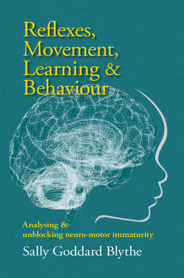 Reflexes, Movement, Learning & Behaviour: Analysing and Unblocking Neuro-Motor Immaturity - Sally Goddard Blythe