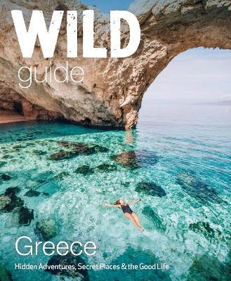 Wild Guide Greece: Hidden Places, Great Adventures & the Good Life - Sam Firman