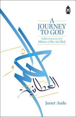 A Journey to God: Reflections on the Hikam of Ibn Ata'illah - Jasser Auda