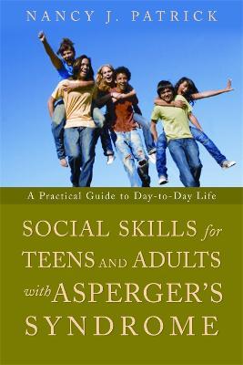 Social Skills for Teenagers and Adults with Asperger's Syndrome: A Practical Guide to Day-To-Day Life - Nancy J. Patrick