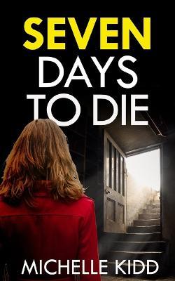 SEVEN DAYS TO DIE an absolutely gripping crime thriller with a massive twist - Michelle Kidd