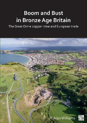Boom and Bust in Bronze Age Britain: The Great Orme Copper Mine and European Trade - R. Alan Williams