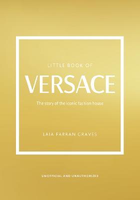 The Little Book of Versace: The Story of the Iconic Fashion House - Laia Farran Graves
