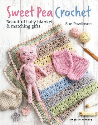 Sweet Pea Crochet: 20 Beautiful Baby Blankets & Matching Gifts - Sue Rawlinson