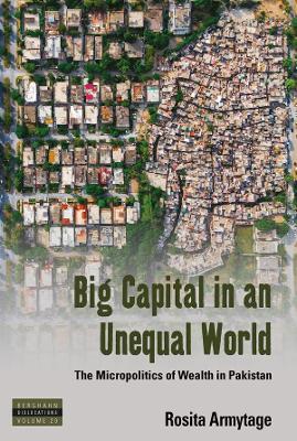 Big Capital in an Unequal World: The Micropolitics of Wealth in Pakistan - Rosita Armytage