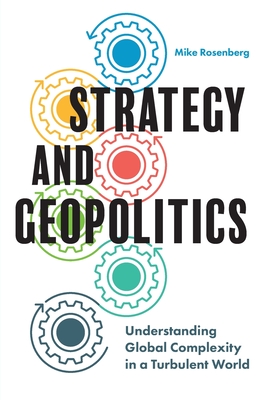 Strategy and Geopolitics: Understanding Global Complexity in a Turbulent World - Mike Rosenberg