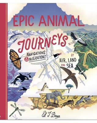 Epic Animal Journeys: Navigation and Migration by Air, Land and Sea - Ed Brown