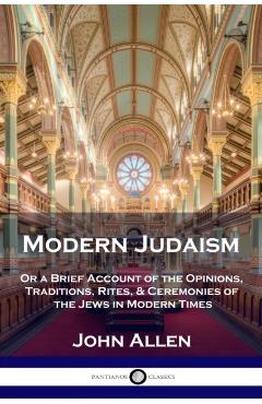 Modern Judaism: Or a Brief Account of the Opinions, Traditions, Rites, & Ceremonies of the Jews in Modern Times - John Allen