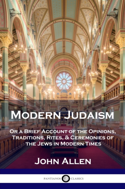 Modern Judaism: Or a Brief Account of the Opinions, Traditions, Rites, & Ceremonies of the Jews in Modern Times - John Allen