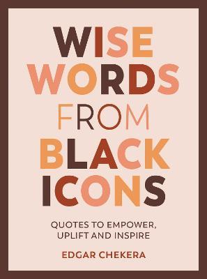 Wise Words from Black Icons: Quotes to Empower, Uplift and Inspire - Edgar Chekera
