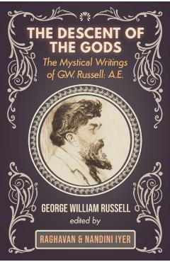 The Descent of the Gods: The Mystical Writings of G.W. Russell: A.E. - George W. Russell