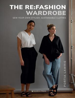The RE: Fashion Wardrobe: Sew Your Own Stylish, Sustainable Clothes - Portia Lawrie
