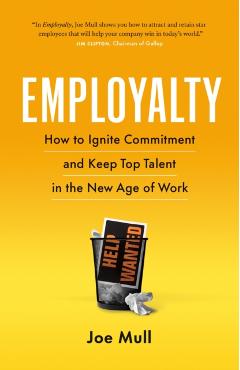 Employalty: How to Ignite Commitment and Keep Top Talent in the New Age of Work - Joe Mull