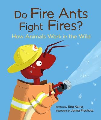 Do Fire Ants Fight Fires?: How Animals Work in the Wild - Etta Kaner