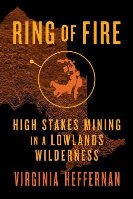 Ring of Fire: High-Stakes Mining in a Lowlands Wilderness - Virginia Heffernan