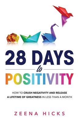 28 Days of Positivity: How to crush negativity and release a lifetime of greatness in less than a month - Zeena Hicks